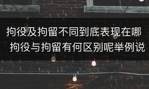 拘役及拘留不同到底表现在哪 拘役与拘留有何区别呢举例说明
