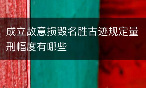 成立故意损毁名胜古迹规定量刑幅度有哪些