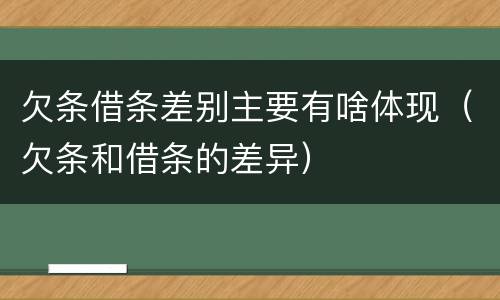 欠条借条差别主要有啥体现（欠条和借条的差异）