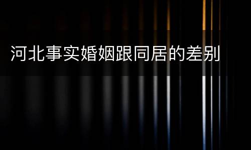 河北事实婚姻跟同居的差别