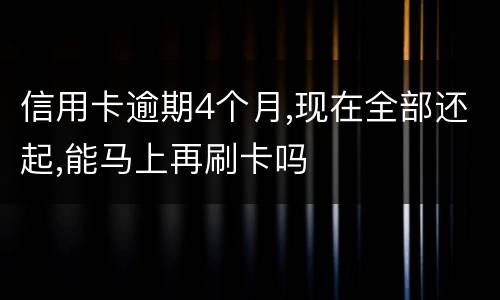 信用卡逾期4个月,现在全部还起,能马上再刷卡吗
