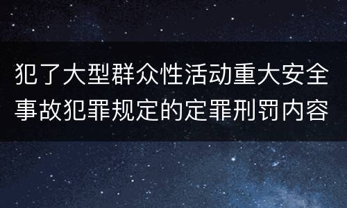 犯了大型群众性活动重大安全事故犯罪规定的定罪刑罚内容是什么样的