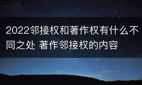 2022邻接权和著作权有什么不同之处 著作邻接权的内容