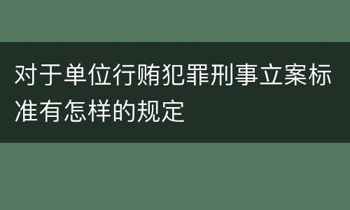 对于单位行贿犯罪刑事立案标准有怎样的规定