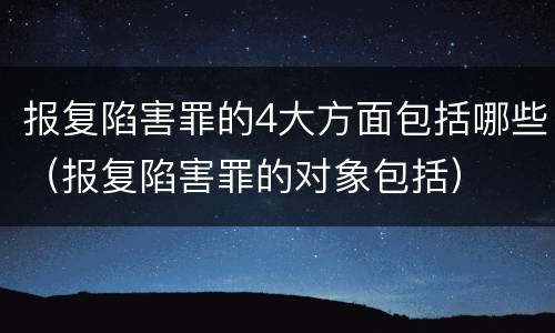 报复陷害罪的4大方面包括哪些（报复陷害罪的对象包括）