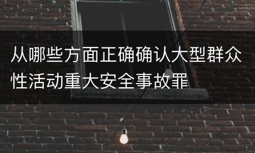 从哪些方面正确确认大型群众性活动重大安全事故罪