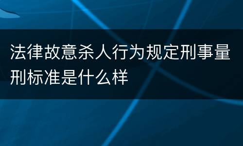 法律故意杀人行为规定刑事量刑标准是什么样