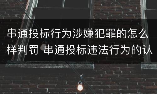 串通投标行为涉嫌犯罪的怎么样判罚 串通投标违法行为的认定