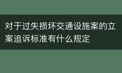 对于过失损坏交通设施案的立案追诉标准有什么规定