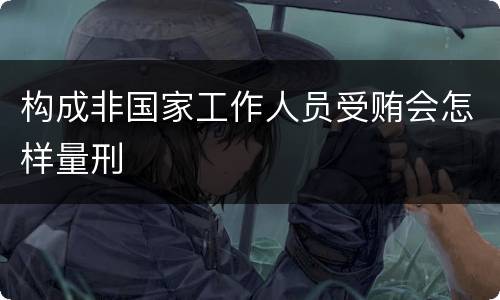 构成非国家工作人员受贿会怎样量刑