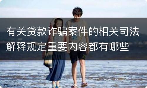有关贷款诈骗案件的相关司法解释规定重要内容都有哪些