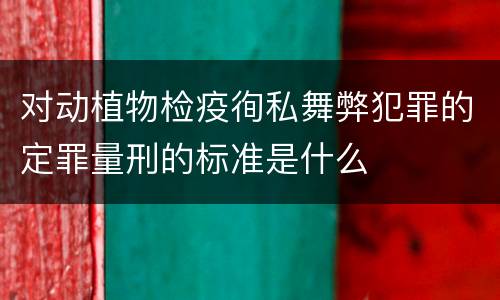 对动植物检疫徇私舞弊犯罪的定罪量刑的标准是什么