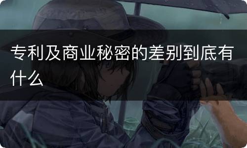 专利及商业秘密的差别到底有什么