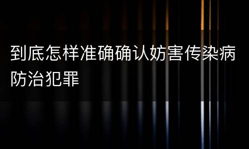 到底怎样准确确认妨害传染病防治犯罪