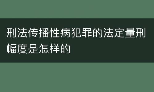 刑法传播性病犯罪的法定量刑幅度是怎样的