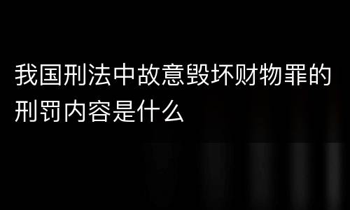我国刑法中故意毁坏财物罪的刑罚内容是什么
