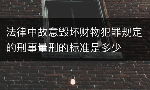 法律中故意毁坏财物犯罪规定的刑事量刑的标准是多少