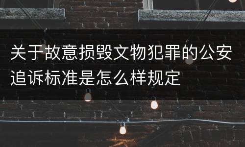关于故意损毁文物犯罪的公安追诉标准是怎么样规定