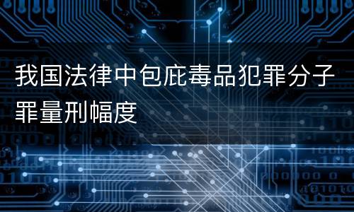 我国法律中包庇毒品犯罪分子罪量刑幅度