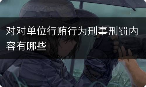 对对单位行贿行为刑事刑罚内容有哪些