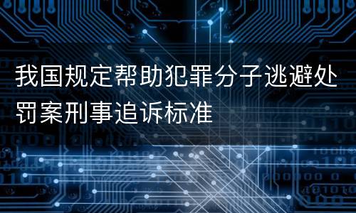 我国规定帮助犯罪分子逃避处罚案刑事追诉标准