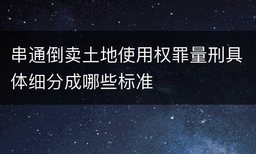 串通倒卖土地使用权罪量刑具体细分成哪些标准