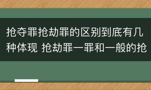 抢夺罪抢劫罪的区别到底有几种体现 抢劫罪一罪和一般的抢劫罪