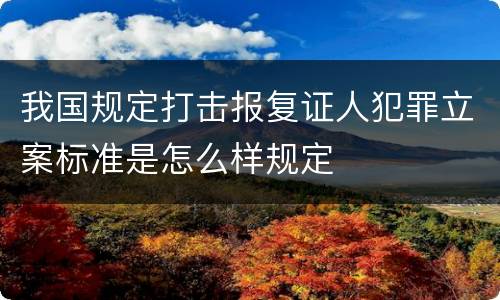 我国规定打击报复证人犯罪立案标准是怎么样规定