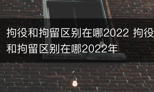 拘役和拘留区别在哪2022 拘役和拘留区别在哪2022年
