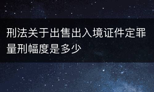 刑法关于出售出入境证件定罪量刑幅度是多少