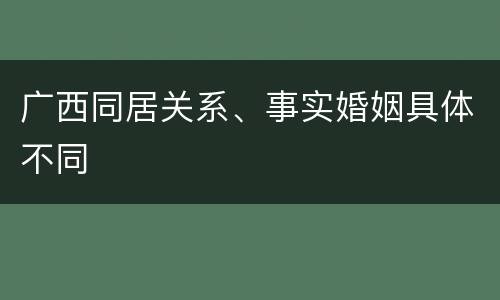 广西同居关系、事实婚姻具体不同