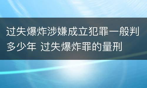 过失爆炸涉嫌成立犯罪一般判多少年 过失爆炸罪的量刑