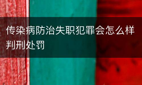 传染病防治失职犯罪会怎么样判刑处罚