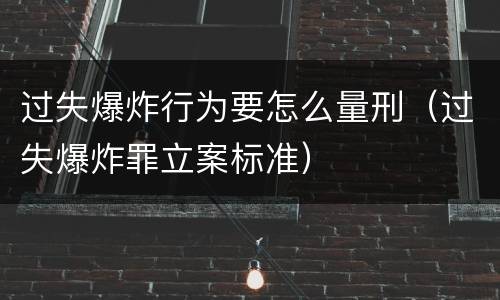 过失爆炸行为要怎么量刑（过失爆炸罪立案标准）