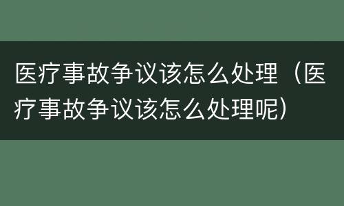 医疗事故争议该怎么处理（医疗事故争议该怎么处理呢）
