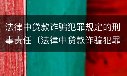 法律中贷款诈骗犯罪规定的刑事责任（法律中贷款诈骗犯罪规定的刑事责任有哪些）
