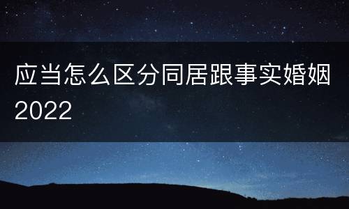 应当怎么区分同居跟事实婚姻2022