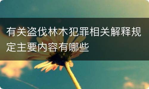 有关盗伐林木犯罪相关解释规定主要内容有哪些
