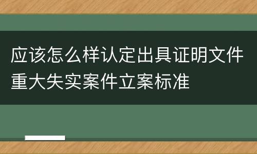 应该怎么样认定出具证明文件重大失实案件立案标准
