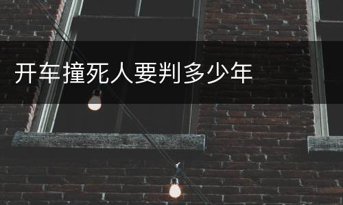 开车撞死人要判多少年