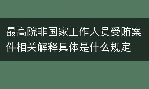 最高院非国家工作人员受贿案件相关解释具体是什么规定