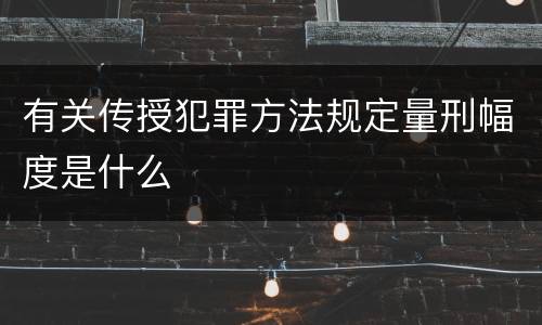 有关传授犯罪方法规定量刑幅度是什么