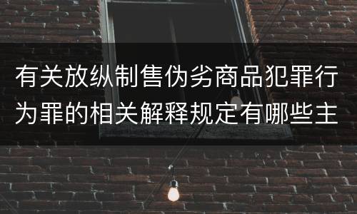 有关放纵制售伪劣商品犯罪行为罪的相关解释规定有哪些主要内容