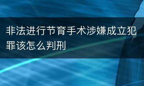 非法进行节育手术涉嫌成立犯罪该怎么判刑