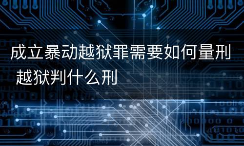 成立暴动越狱罪需要如何量刑 越狱判什么刑