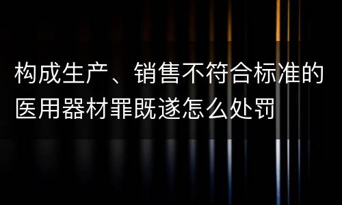 构成生产、销售不符合标准的医用器材罪既遂怎么处罚