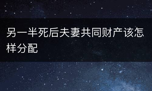 另一半死后夫妻共同财产该怎样分配