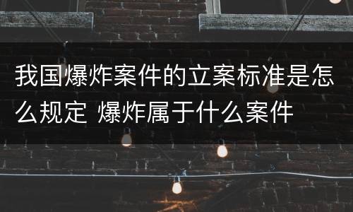 我国爆炸案件的立案标准是怎么规定 爆炸属于什么案件