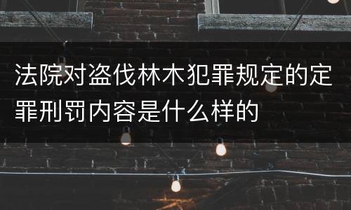 法院对盗伐林木犯罪规定的定罪刑罚内容是什么样的