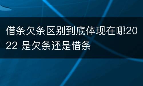 借条欠条区别到底体现在哪2022 是欠条还是借条